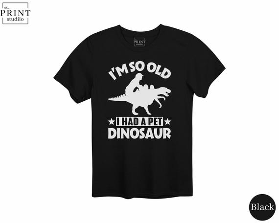 I'm So Old I Had A Pet Dinosaur Shirt, Funny Old People Gift, Dino Lover Tee, Sarcastic Humor Shirt, Vintage Dinosaur Shirt, Dad Joke Tee
