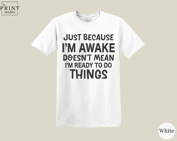 Funny Sarcastic Quote T-Shirt: Just Because I'm Awake