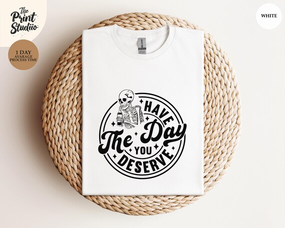 Kindness Gift Shirt, Sarcastic Motivational Tee, Have The Day You Deserve, Inspirational Skeleton T-shirt, Positive Graphic Apparel
