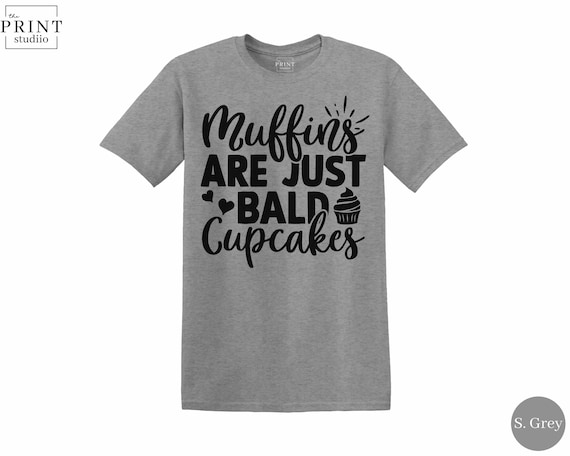 Muffins Are Just Bald Cupcakes, Funny Baking Shirt, Cupcake Humor Tee, Sarcastic Foodie T-Shirt, Muffin Joke Gift, Baker Gag Shirt