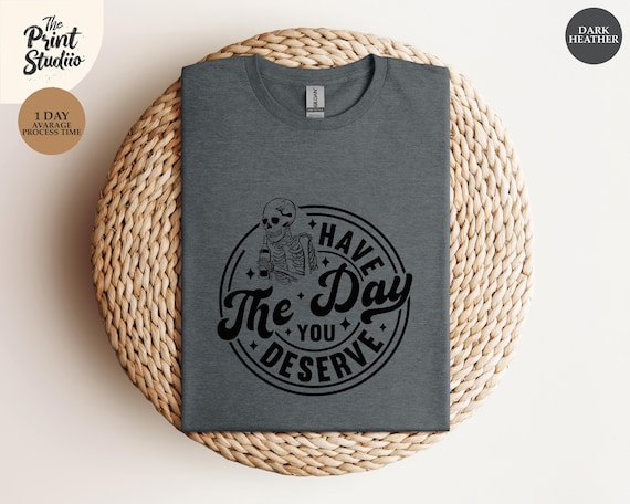 Kindness Gift Shirt, Sarcastic Motivational Tee, Have The Day You Deserve, Inspirational Skeleton T-shirt, Positive Graphic Apparel