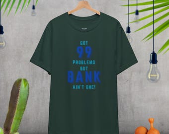 GOT 99 problems but Bank ain't one! T-SHIRT