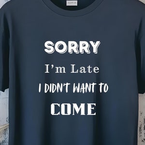Sorry I'm Late . . . I Didn't Want to Come - Satirical T-shirt