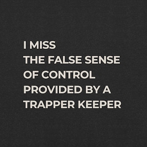 May include: A black background with white text that reads: "I miss the false sense of control provided by a Trapper Keeper."