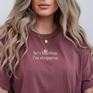 He&#39;s Hunting I&#39;m Shopping Shirt Hunting Season Hunter Wife Funny Trendy Tee Shirt Fishing Abandoned Wives Club Gift for Bride to Be