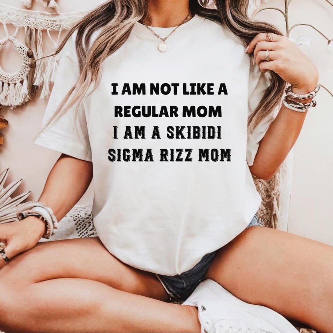 Sigma Mom I Am Not Like A Regular Mom I Am A Skibidi Sigma Rizz Mom Shirt, Funny ...