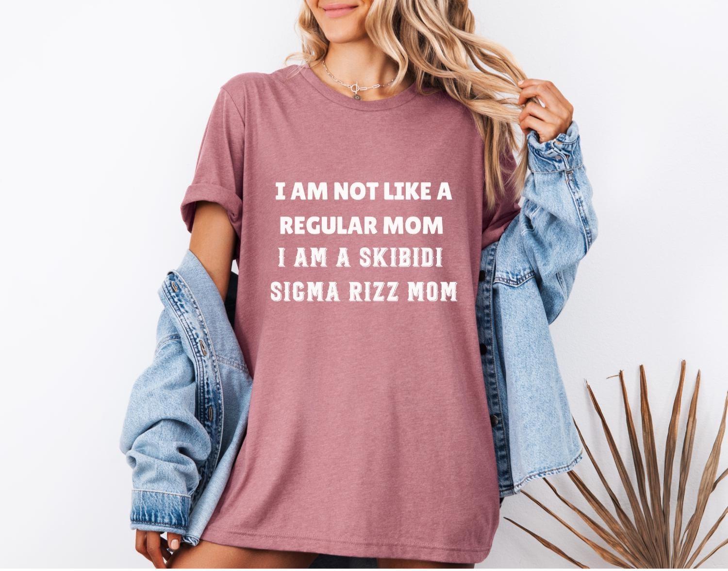 Sigma Mom I Am Not Like A Regular Mom I Am A Skibidi Sigma Rizz Mom Shirt, Funny ...