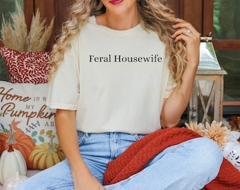 Feral Housewife T-Shirt: Stay At Home Mom Comfort Colors Tee