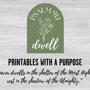 May include: A printable with a green arch design featuring the text "PSALM 91:1 dwell" and a floral illustration. The text below reads "PRINTABLES WITH A PURPOSE" and a quote from Psalm 91:1, "Whoever dwells in the shelter of the Most High will rest in the shadow of the Almighty."