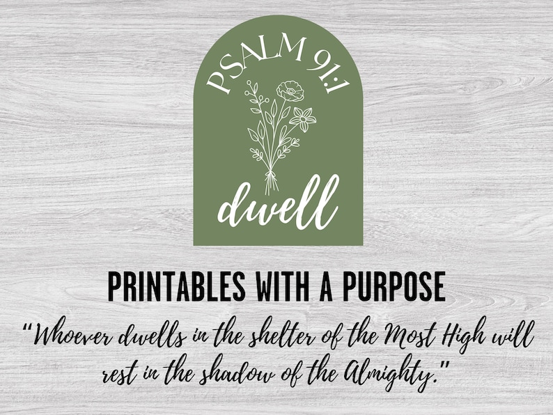 May include: A printable with a green arch design featuring the text "PSALM 91:1 dwell" and a floral illustration. The text below reads "PRINTABLES WITH A PURPOSE" and a quote from Psalm 91:1, "Whoever dwells in the shelter of the Most High will rest in the shadow of the Almighty."