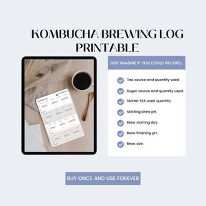 May include: A digital printable log for tracking kombucha brewing. The printable includes a checklist of items to record, such as tea source, sugar source, starter tea used, starting brew pH, brew starting day, brew finishing pH, and brew size. The text "JUST IMAGINE IF YOU COULD RECORD..." and "BUY ONCE AND USE FOREVER" is also included.