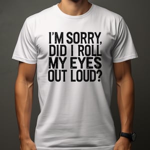 I&#39;m Sorry Did I Roll My Eyes Out Loud T-Shirt, Graphic Tee with Funny Quote, Casual Wear, Humorous Text Shirt, Eye Roll Shirt