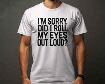 Funny Sarcastic Graphic Tee: I'm Sorry Did I Roll My Eyes