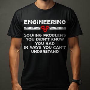 May include: Black t-shirt with white text that reads "ENGINEERING SOLVING PROBLEMS YOU DIDN'T KNOW YOU HAD IN WAYS YOU CAN'T UNDERSTAND." The word "ENGINEERING" is above a ruler and three red gears.