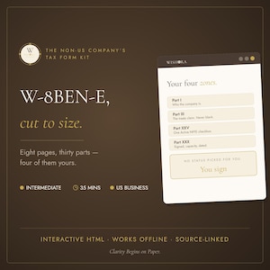 May include: A dark brown digital tax form kit for W-8BEN-E with white text reading The Non-US Company's Tax Form Kit, W-8BEN-E, cut to size, Eight pages, thirty parts, four of them yours, Intermediate, 35 mins, US Business, Interactive HTML, Works Offline, Source-Linked, Clarity Begins on Paper, and a graphic showing four zones: Part I, Part III, Part XXV, Part XXX, and a You sign button.