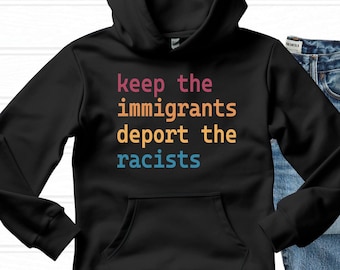 Keep The Immigrants Deport the Racist - Anti-Immigrant Sweatshirt - Antiracist Hoodie - Pro Immigrant Sweater - No Human is Illegal