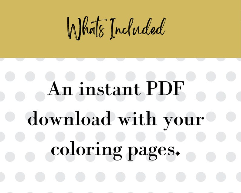 May include: Image with text that reads "Whats Included" in black script on a gold background. Below, the text continues: "An instant PDF download with your coloring pages." The background is white with gray polka dots.