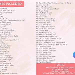 May include: A list of 65 baby shower games, including "Change the Baby", "Guess How Many Candies Are in the Jar?" and "Baby Shower Mad Libs". The list is titled "Games Included" and is printed on a white background. The list is followed by a section titled "Extra" which lists 18x answers and instructions, 6x game tickets, 12x baby numbers, and 16x graphics of different colors.