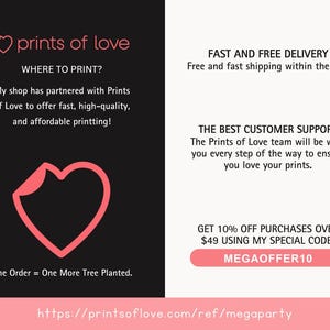 May include: A pink heart graphic with the text "prints of love" and the website address "https://printsoflove.com/ref/megaparty". The text "WHERE TO PRINT?" is also included, along with a description of the company's printing services. The text "FAST AND FREE DELIVERY" and "THE BEST CUSTOMER SUPPORT" are also included, along with a description of the company's shipping and customer service policies. The text "GET 10% OFF PURCHASES OVER $49 USING MY SPECIAL CODE: MEGAOFFER10" is also included.