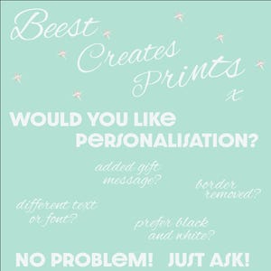May include: A light blue background with white text that reads "Beest Creates Prints" and "WOULD YOU LIKE PERSONALISATION?" with options for personalization including "added gift message?", "different text or font?", "border removed?", and "prefer black and white?" The text at the bottom reads "NO PROBLEM! JUST ASK!"