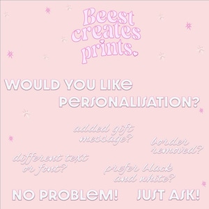 May include: Pink background with white text that says "Beest creates prints."  Below the text is a white text question that says "Would you like personalisation?"  Below the question are four options for personalization: "added gift message?", "different text or font?", "border removed?", and "prefer black and white?"  The text at the bottom of the image says "NO PROBLEM! JUST ASK!"