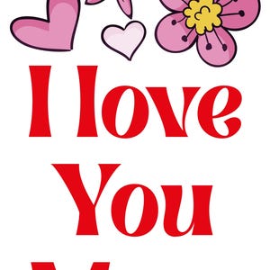 May include: A graphic with the text "I Love You Mom" in red, accompanied by pink flowers and hearts on a white background. The flowers have yellow centers and the hearts are pink.