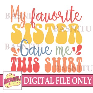 Sister Digital Png File For Shirt, Gift For Sister, Cute Sister Gift, Sisterhood Png, My Favorite Sister Gave Me This Shirt