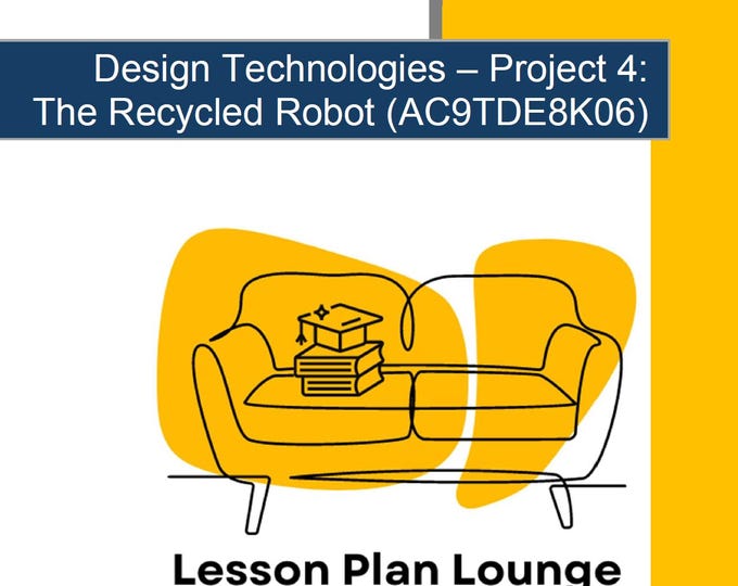 Design Technologies – Project 4 The Recycled Robot AC9TDE8K06: 9 Lesson Plans + Marking Rubric + Worksheet Suggestions (Year 7/8)