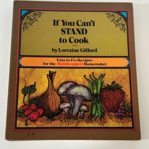 May include: A vintage cookbook titled "If You Can't Stand to Cook" by Lorraine Gifford. The cover features illustrations of vegetables and fruits, including an onion, mushrooms, and a strawberry. The book is designed for the handicapped homemaker.