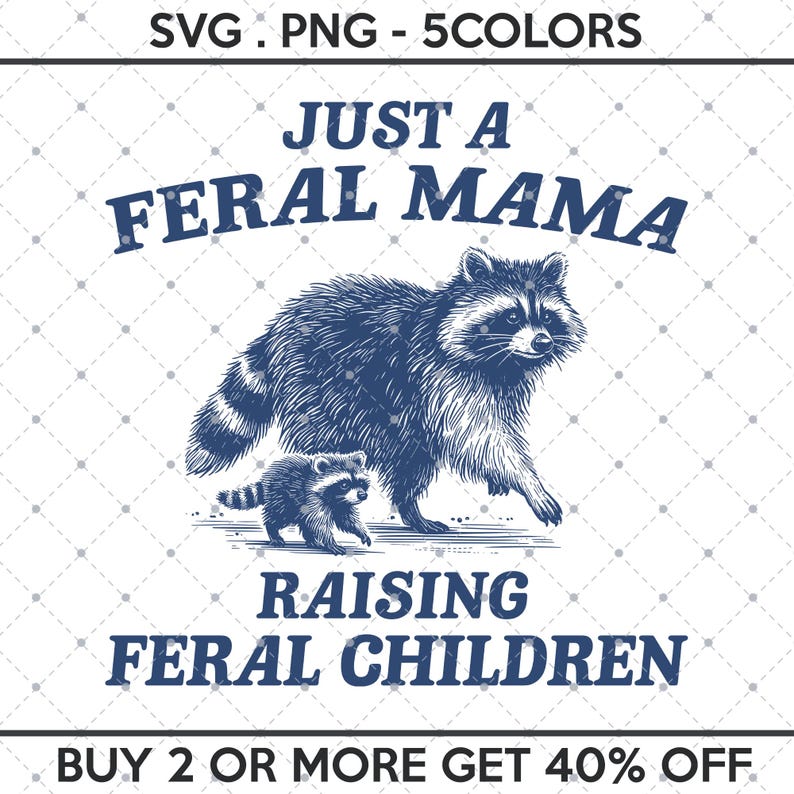 May include: A blue and white illustration of a raccoon and a baby raccoon walking. The text "Just a Feral Mama Raising Feral Children" is above the raccoons. The text "Buy 2 or More Get 40% Off" is below the raccoons.