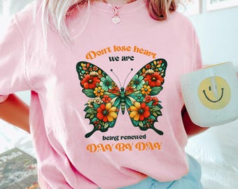 Don't Lose Heart We Are Being Renewed Day By Day Shirt, Comfort Colors, Butterfly Shirt, Motivational Shirt, Positive Floral Shirt 273094