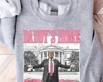 Daddy&#39;s Home Shirt, Trump 2024 Shirt, Republican Gift, Funny Trump Sweatshirt, White House Trump 2024 Shirt, Political Shirt, Election Shirt