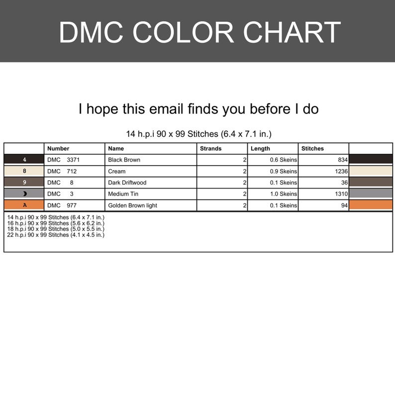 K&ouml;nnte beinhalten: Eine DMC-Farbkarte f&uuml;r ein Kreuzstichmuster mit dem Titel I hope this email finds you before I do. Die Tabelle enth&auml;lt Garnnummern, Namen, Stranganzahl, Strangl&auml;ngen und Stichzahlen f&uuml;r 14 h.p.i. 90 x 99 Stiche bei 16,3 x 18,0 cm.