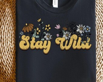 Stay Wild Flowers Shirt For Women, Plant Lover Gift, Inspirational Shirt, Wildflower Shirt, Quote Shirt, Floral Shirt,