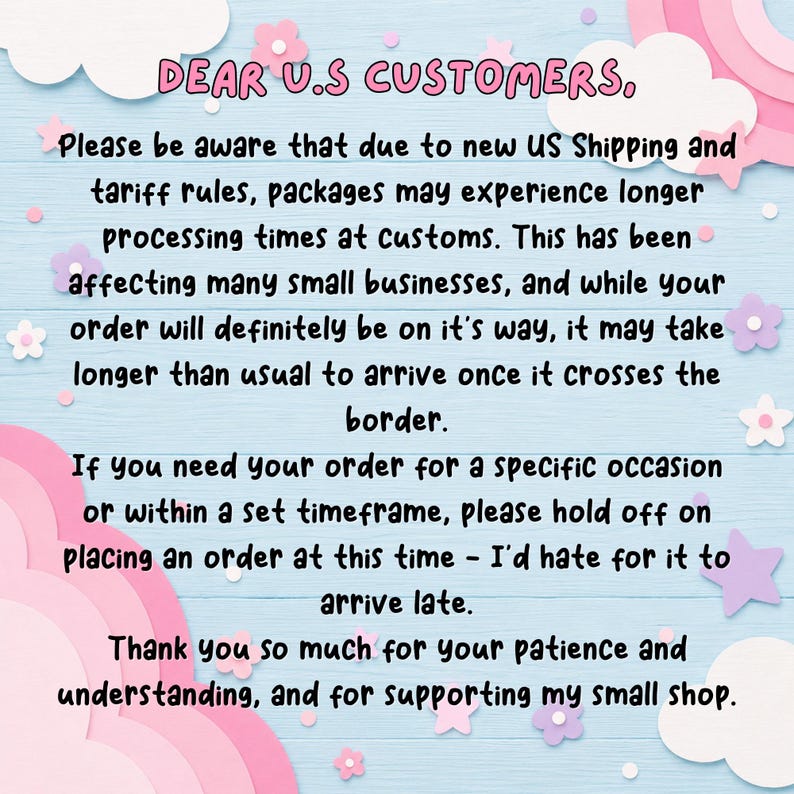 May include: A pastel-colored announcement with text for U.S. customers. The message explains potential delays due to new shipping rules and customs processing. It includes a thank you for patience and support.