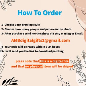May include: How to order a digital painting. Choose your drawing style, the number of people and pets in the photo, and send the photo via Etsy message or email to AMBdigitalgifts2@gmail.com. Your order will be ready in 6-24 hours and you will receive a link to download the painting. Please note that this is a digital file and no physical item will be shipped.
