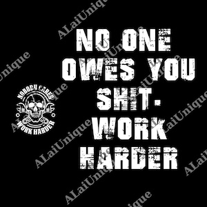 May include: Black graphic design with white text that reads "NO ONE OWES YOU SHIT. WORK HARDER." A skull with wrenches is in the upper left corner, with the words "NOBODY CARES WORK HARDER" around it.