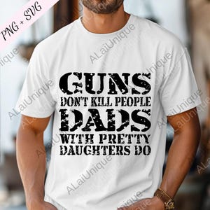 May include: White t-shirt with a black distressed text design. The text reads "GUNS DON'T KILL PEOPLE DADS WITH PRETTY DAUGHTERS DO". The shirt is a PNG + SVG design.