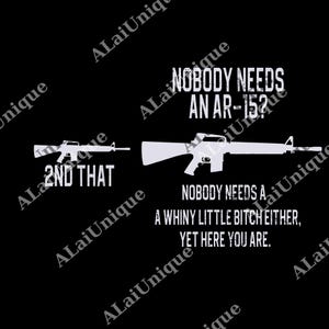 May include: Black graphic with white text and gun silhouettes. Text reads "NOBODY NEEDS AN AR-15? 2ND THAT. NOBODY NEEDS A WHINY LITTLE BITCH EITHER, YET HERE YOU ARE."