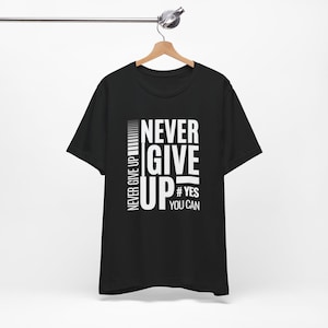 Never Give Up Yes You Can Unisex Tee | Motivational Shirt | Inspirational Graphic T-Shirt | Positive Affirmation Apparel