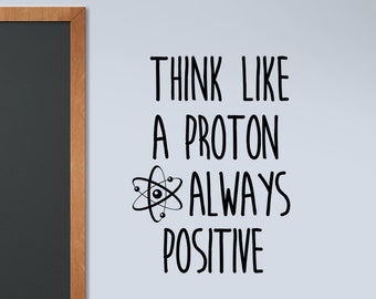 Science Decal, Think Like a Proton, Classroom decal. Always Positive, encouragement motivation wall words