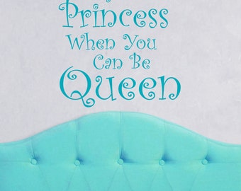 Why Be A Princess when You can be Queen Girl Bedroom Vinyl Decal, Decals for women,Teen girl wall art, feminine decor, queen saying