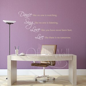 May include: A white wall decal with a quote that reads "Dance like no one is watching, Sing like no one is listening, Love like you have never been hurt, Live like there is no tomorrow."