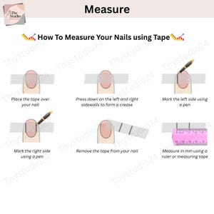 May include: Diagram illustrating how to measure nails using tape. The steps include placing tape, pressing down, marking sides, removing tape, and measuring with a ruler. The text reads "How To Measure Your Nails using Tape."
