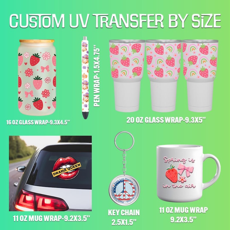 May include: Custom UV transfer designs for various items, including a 16 oz glass wrap with a strawberry pattern, a 20 oz glass wrap with a strawberry pattern, a 11 oz mug wrap with a spring-themed design, a 11 oz mug wrap with a "Drama Queen" design, a pen wrap with a strawberry pattern, and a keychain with a peace sign design. The designs are printed on various items, including glass tumblers, mugs, and a pen.