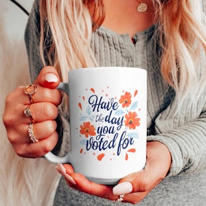 Feminist Gift, Political Mug, Liberal Leftist, Have the Day You Voted For, Political Protest Mug