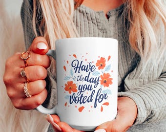 Feminist Gift, Political Mug, Liberal Leftist, Have the Day You Voted For, Political Protest Mug