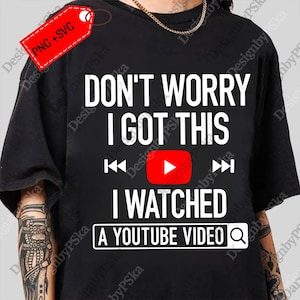 Peut inclure: T-shirt noir avec l'inscription "DON'T WORRY I GOT THIS I WATCHED A YOUTUBE VIDEO". Le design comprend un bouton de lecture YouTube rouge et des icônes de contrôle multimédia. Une étiquette rouge avec "PNG + SVG" est en haut à gauche.
