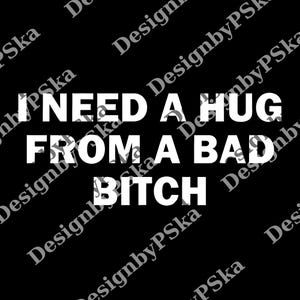 I Need a Hug from a Bad Bitch png, Funny Quote png, Humor Adult png, Meme Unisex png, Emotional Humor Graphic png
