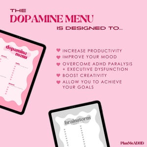 May include: Two digital tablet screens with pink and gray backgrounds. The top screen has the text "dopamine menu" and lists "starters", "mains", and "desserts". The bottom screen has the text "brainstorm" and a list of items. The text "THE DOPAMINE MENU IS DESIGNED TO..." is at the top of the image. The text "INCREASE PRODUCTIVITY", "IMPROVE YOUR MOOD", "OVERCOME ADHD PARALYSIS + EXECUTIVE DYSFUNCTION", "BOOST CREATIVITY", "ALLOW YOU TO ACHIEVE YOUR GOALS" is listed below the screens. The text "PlanMeADHD" is in the bottom right corner.